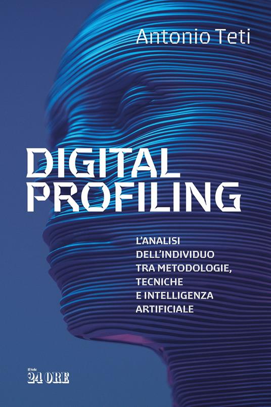 Digital profiling. L'analisi dell'individuo tra metodologie, tecniche e intelligenza artificiale - Antonio Teti - copertina