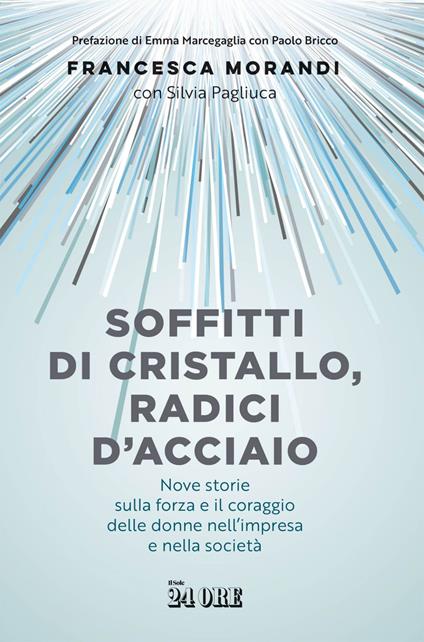 Soffitti di cristallo, radici d'acciaio. Nove storie sulla forza e il coraggio delle donne nell'impresa e nella socità - Francesca Morandi,Silvia Pagliuca - ebook