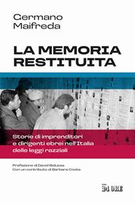 La memoria restituita. Storie di imprenditori e dirigenti ebrei nell'Italia delle leggi razziali
