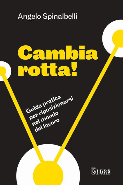Cambia rotta! Guida pratica per riposizionarsi nel mondo del lavoro - Angelo Spinalbelli - copertina