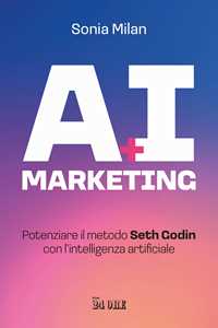 Libro AI marketing. Potenziare il metodo Seth Godin con l'intelligenza artificiale Sonia Milan
