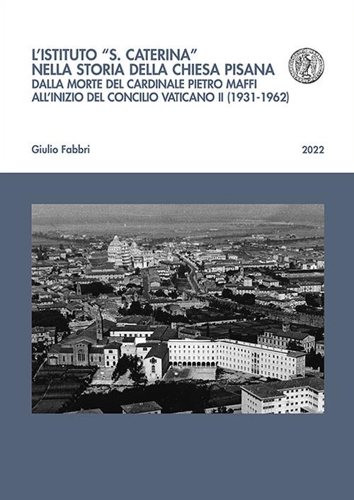 L'istituto «S. Caterina» nella storia della chiesa pisana. Dalla morte del cardinale Pietro Maffi all'inizio del Concilio Vaticano II (1931-1962) - Giulio Fabbri - copertina
