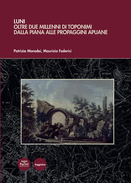 Luni. Oltre due millenni di toponimi dalla piana alle propaggini apuane - Patrizia Moradei,Maurizio Federici - copertina