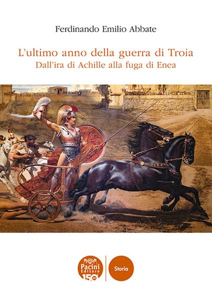 L'ultimo anno della guerra di Troia. Dall'ira di Achille alla fuga di Enea - Ferdinando Emilio Abbate - copertina