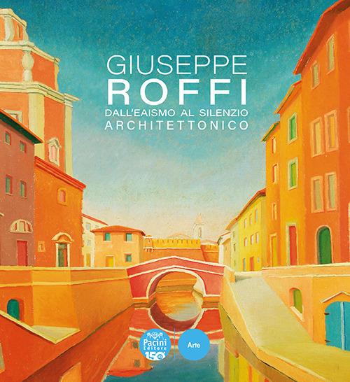 Giuseppe Roffi. Dall’Eaismo al silenzio architettonico. Ediz. illustrata - copertina