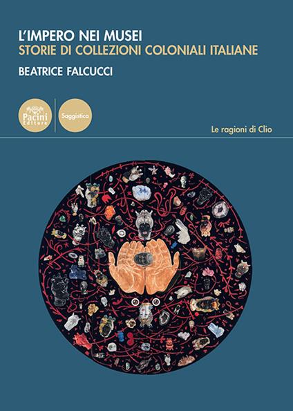 L'impero nei musei. Storie di collezioni coloniali italiane - Beatrice Falcucci - copertina