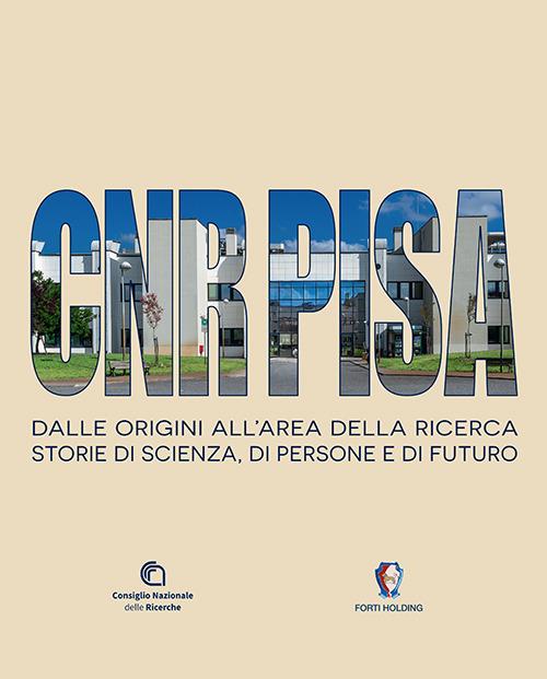 CNR Pisa. Dalle origini all'area della ricerca. Storie di scienza, di persone e di futuro - copertina