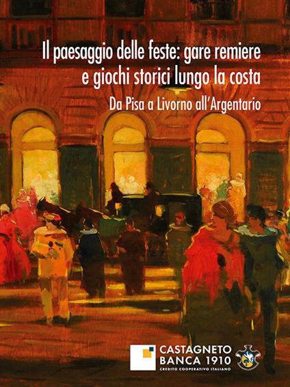 Il paesaggio delle feste: gare remiere e giochi storici lungo la costa. Da Pisa a Livorno all'Argentario - copertina
