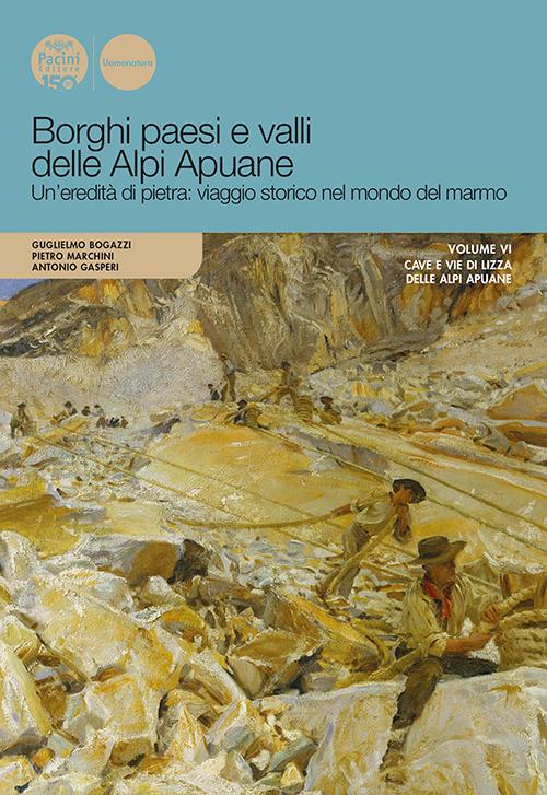 Borghi paesi e valli delle Alpi Apuane. Un'eredità di pietra: viaggio storico nel mondo del marmo. Ediz. illustrata. Vol. 6: Cave e vie di lizza delle Apli Apuane - copertina
