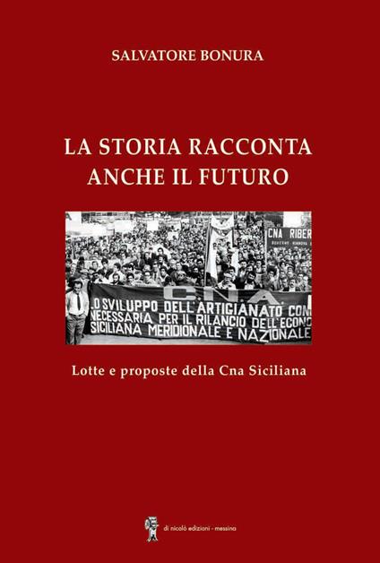La storia racconta anche il futuro. Lotte e proposte della CNA siciliana - Salvatore Bonura - copertina