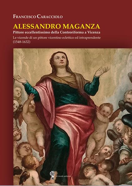 Alessandro Maganza. Pittore eccellentissimo della Controriforma a Vicenza. Le vicende di un pittore vicentino eclettico ed intraprendente (1548-1632) - Francesco Caracciolo - copertina