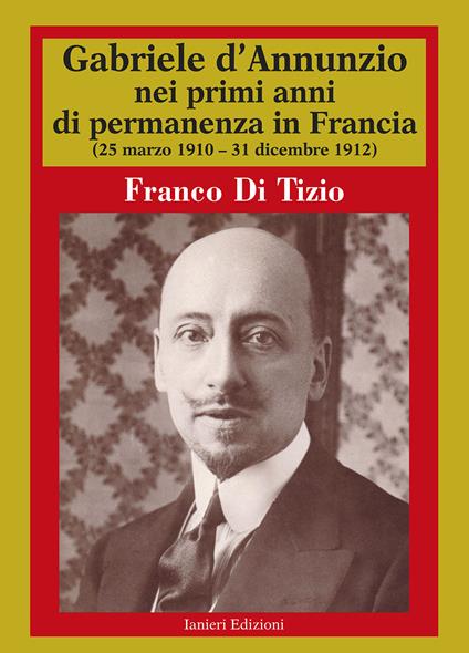 Gabriele D'Annunzio nei primi anni di permanenza in Francia (25 marzo 1910-31 dicembre 1912). Vol. 1 - Franco Di Tizio - copertina