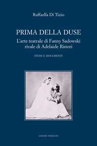 Libro Prima della Duse. L'arte teatrale di Fanny Sadowski rivale di Adelaide Ristori. Studi e documenti Raffaella Di Tizio