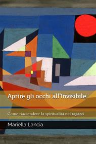 Aprire gli occhi all'Invisibile - Come riaccendere la spiritualità nei ragazzi