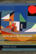 Aprire gli occhi all'Invisibile - Come riaccendere la spiritualità nei ragazzi