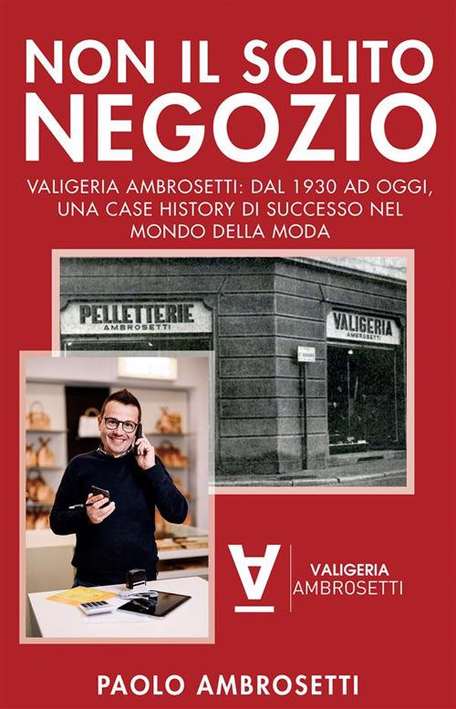 Non il Solito Negozio - Valigeria Ambrosetti: dal 1930 ad oggi, una case history di successo nel mondo della moda - Paolo Ambrosetti - ebook