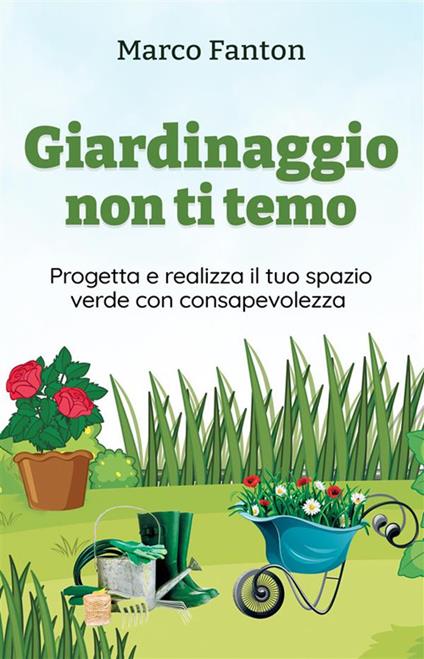 Giardinaggio non ti temo - Progetta e realizza il tuo spazio verde con consapevolezza - Marco Fanton - ebook