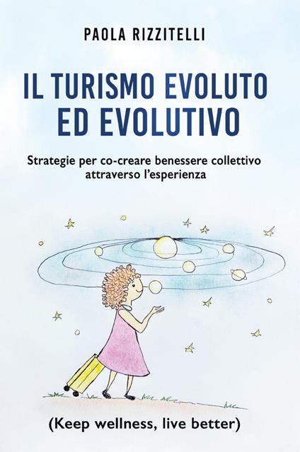 Il turismo evoluto ed evolutivo. Strategie per co-creare benessere collettivo attraverso l'esperienza - Paola Rizzitelli - copertina