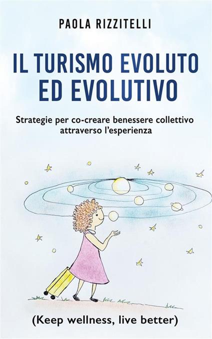 Il Turismo Evoluto ed Evolutivo. Strategie per co-creare benessere collettivo attraverso l'esperienza (Keep wellness, live better) - Paola Rizzitelli - ebook