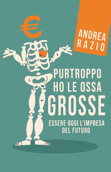 Purtroppo ho le ossa grosse. Essere oggi l'impresa del futuro - Andrea Razio - copertina