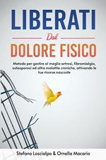 Liberati dal dolore fisico. Metodo per gestire al meglio artrosi, fibromialgia, osteoporosi ed altre malattie croniche, attivando le tue risorse nascoste. Nuova ediz.