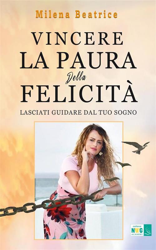 Vincere la paura della felicità (e trasformarla in coraggio). Lasciati guidare dal tuo sogno - Milena Beatrice - ebook