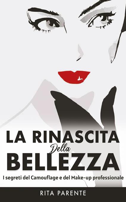 La rinascita della bellezza. I segreti del camouflage e del make-up professionale - Rita Parente - copertina