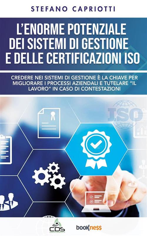 L' enorme potenziale dei sistemi di gestione e delle certificazioni ISO. Credere nei sistemi di gestione è la chiave per migliorare i processi aziendali e tutelare "il lavoro" in caso di contestazioni - Stefano Capriotti - ebook