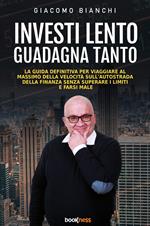 Investi lento guadagna tanto. La guida definitiva per viaggiare alla massima velocità sull’autostrada della finanza senza superare i limiti e farsi male