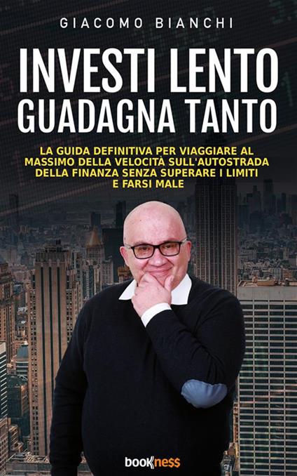 Investi lento guadagna tanto. La guida definitiva per viaggiare alla massima velocità sull'autostrada della finanza senza superare i limiti e farsi male - Giacomo Bianchi - ebook