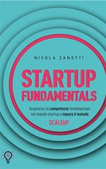 Startup fundamentals. Acquisisci le competenze fondamentali nel mondo startup e impara il metodo ScaleUp