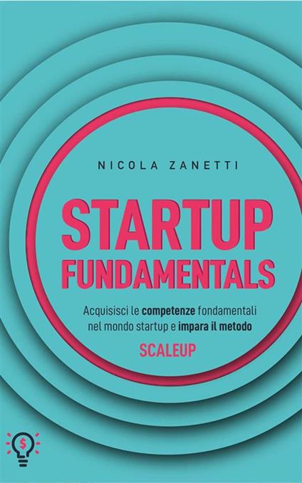 Startup fundamentals. Acquisisci le competenze fondamentali nel mondo startup e impara il metodo ScaleUp - Nicola Zanetti - ebook