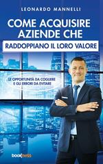 Come acquisire aziende che raddoppiano il loro valore. Le opportunità da cogliere e gli errori da evitare