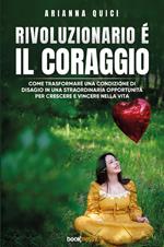 Rivoluzionario è il coraggio. Come trasformare una condizione di disagio in una straordinaria opportunità per crescere e vincere nella vita. Nuova ediz.