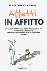 Affetti in affitto. La guida definitiva alla psicologia 4.0: esperienze trasformative, aneddoti ispiratori e tecniche di evoluzione personale