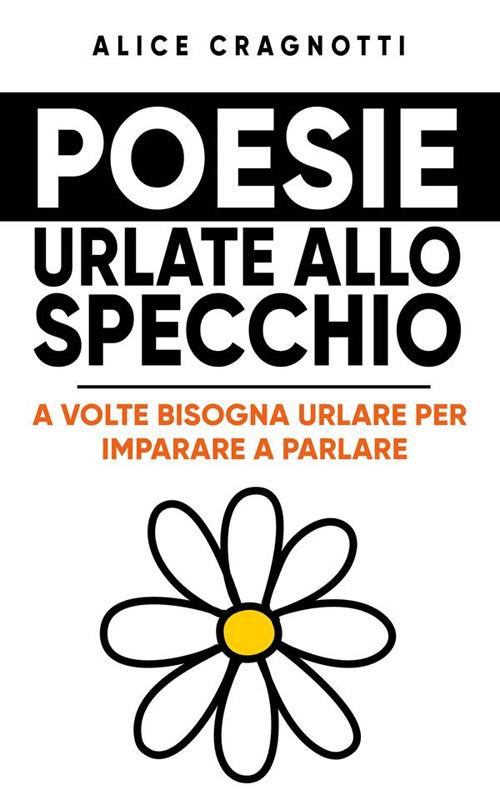 Poesie urlate allo specchio. A volte bisogna urlare per imparare a parlare - Alice Cragnotti - ebook