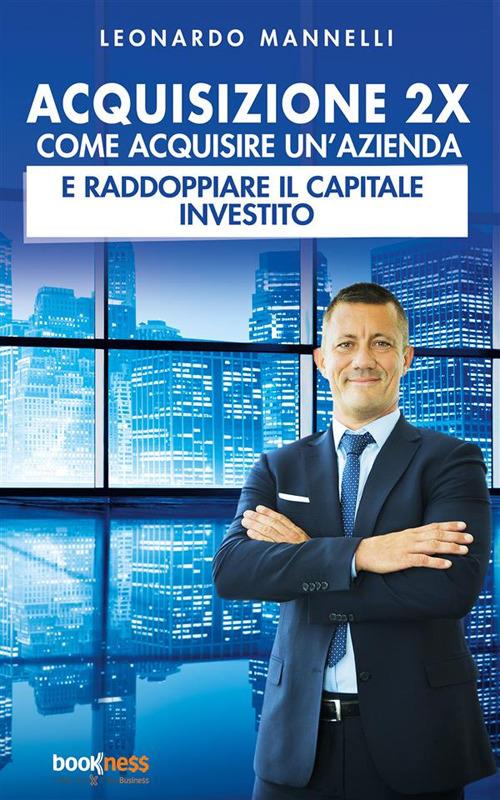 Acquisizione 2X. Come acquisire un'azienda e raddoppiare il capitale investito - Leonardo Mannelli - ebook