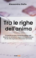 Tra le righe dell'anima. La parola scritta come strumento per liberare le emozioni, avere consapevolezza di ciò che si prova e ritrovare l'armonia