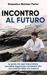 Incontro al futuro. La guida che ogni imprenditore dovrebbe leggere per connettersi alla vera essenza della sua missione