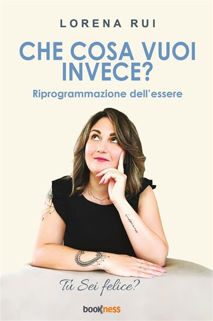 Che cosa vuoi invece? Riprogrammazione dell'essere. Nuova ediz. - Lorena Rui - copertina