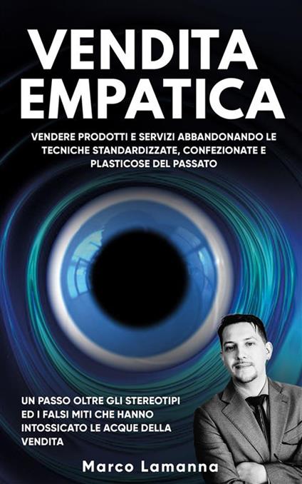Vendita empatica. Vendere prodotti e servizi abbandonando le tecniche standardizzate e plasticose del passato - Marco Lamanna - ebook