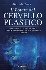 Il potere del cervello plastico. Conoscenze, teorie, metodi e comportamenti per una vita più sana e longeva