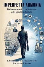 Imperfetta armonia. Dal commercio tradizionale alla vendita digitale. La storia di un ragazzo che ha visto di tutto. Nuova ediz.