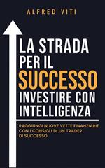 La strada per il successo investire con intelligenza. Raggiungi nuove vette finanziarie con i consigli di un trader di successo
