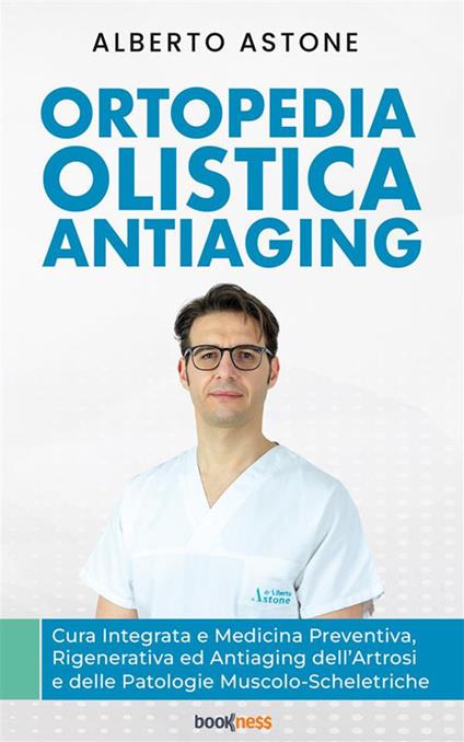 Ortopedia olistica antiaging. Cura integrata e medicina preventiva, rigenerativa ed antiaging dell'artrosi e delle patologie muscolo-scheletriche - Alberto Astone - ebook