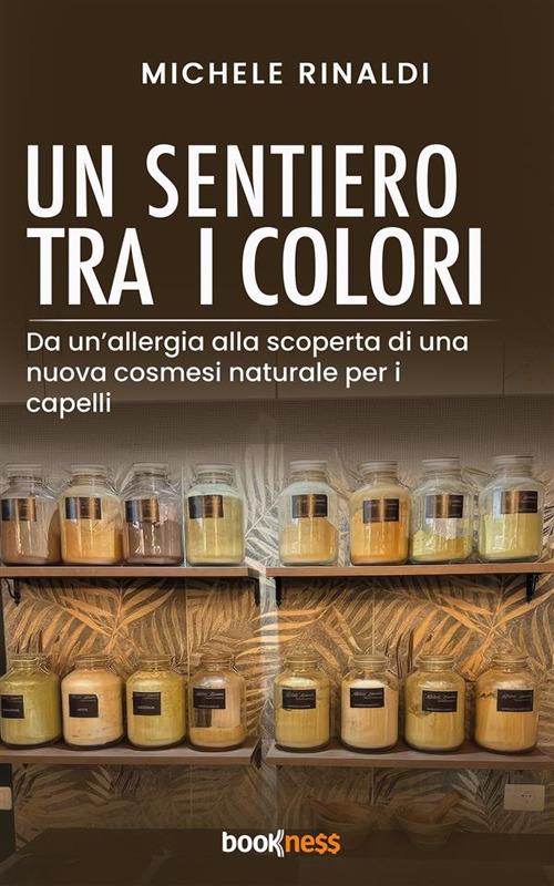Un sentiero tra i colori. Da un'allergia, alla scoperta di una nuova cosmesi naturale per i capelli - Michele Rinaldi - ebook