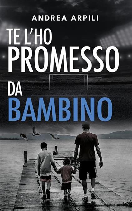 Te l'ho promesso da bambino - Andrea Arpili - ebook