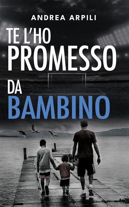 Te l'ho promesso da bambino - Andrea Arpili - ebook