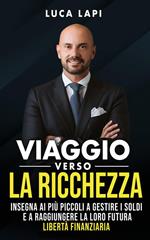Viaggio verso la ricchezza. Insegna ai più piccoli a gestire i soldi e a raggiungere la loro futura libertà finanziaria
