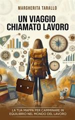 Un viaggio chiamato lavoro. La tua mappa per camminare in equilibrio nel mondo del lavoro